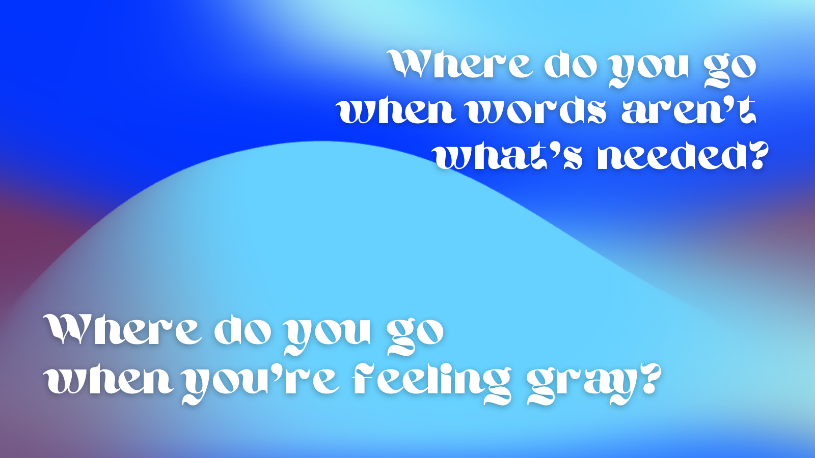 blue and purple gradient background - Where do you go when words aren’t what's needed? Where do you go when you're feeling gray?